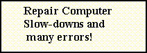 Text Box:        Repair Computer        Slow-downs and         many errors! 